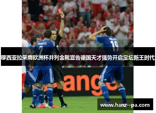 穆西亚拉荣膺欧洲杯并列金靴宣告德国天才强势开启足坛新王时代